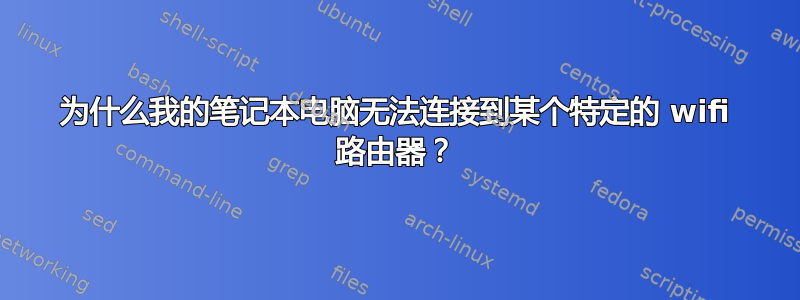 为什么我的笔记本电脑无法连接到某个特定的 wifi 路由器？