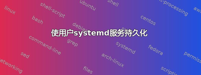 使用户systemd服务持久化