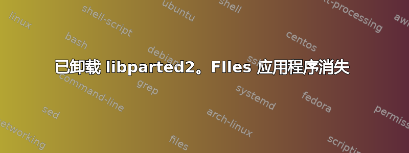 已卸载 libparted2。FIles 应用程序消失