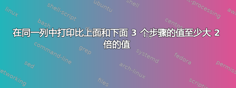 在同一列中打印比上面和下面 3 个步骤的值至少大 2 倍的值