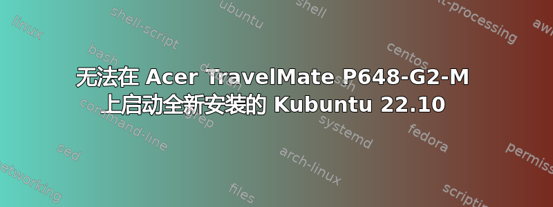 无法在 Acer TravelMate P648-G2-M 上启动全新安装的 Kubuntu 22.10