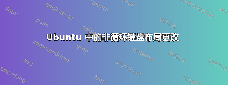 Ubuntu 中的非循环键盘布局更改