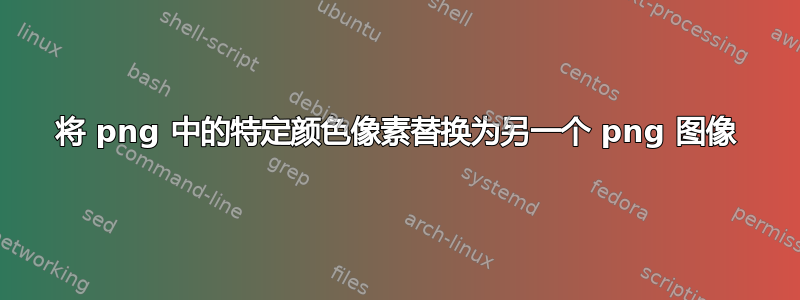 将 png 中的特定颜色像素替换为另一个 png 图像