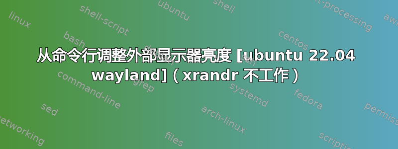 从命令行调整外部显示器亮度 [ubuntu 22.04 wayland]（xrandr 不工作）