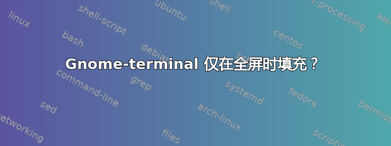 Gnome-terminal 仅在全屏时填充？