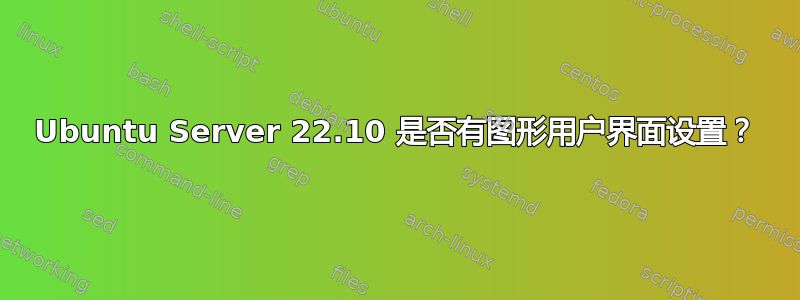 Ubuntu Server 22.10 是否有图形用户界面设置？