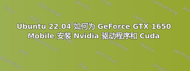 Ubuntu 22.04 如何为 GeForce GTX 1650 Mobile 安装 Nvidia 驱动程序和 Cuda