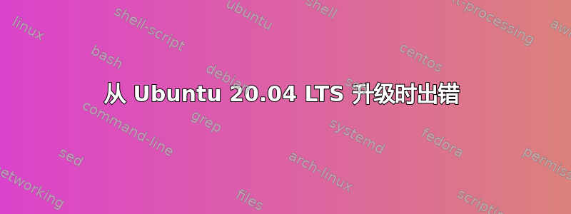 从 Ubuntu 20.04 LTS 升级时出错