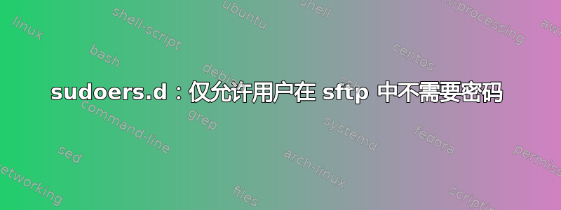 sudoers.d：仅允许用户在 sftp 中不需要密码