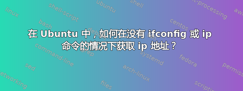 在 Ubuntu 中，如何在没有 ifconfig 或 ip 命令的情况下获取 ip 地址？