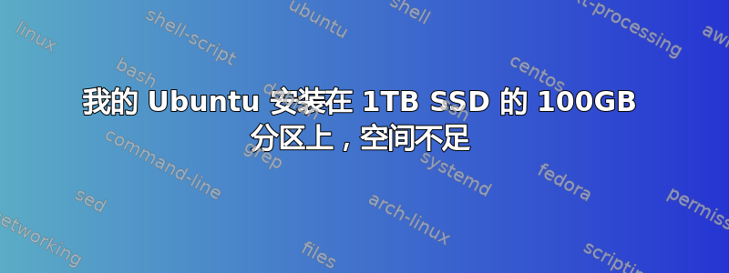 我的 Ubuntu 安装在 1TB SSD 的 100GB 分区上，空间不足