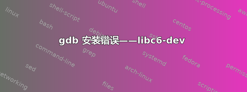 gdb 安装错误——libc6-dev