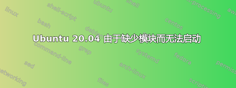 Ubuntu 20.04 由于缺少模块而无法启动