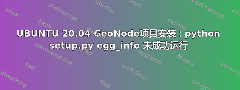 UBUNTU 20.04 GeoNode项目安装：python setup.py egg_info 未成功运行