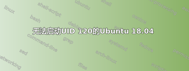 无法启动UID 120的Ubuntu 18.04