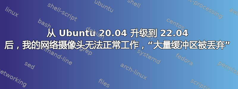 从 Ubuntu 20.04 升级到 22.04 后，我的网络摄像头无法正常工作，“大量缓冲区被丢弃”