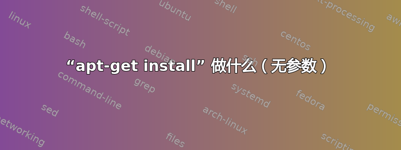 “apt-get install” 做什么（无参数）