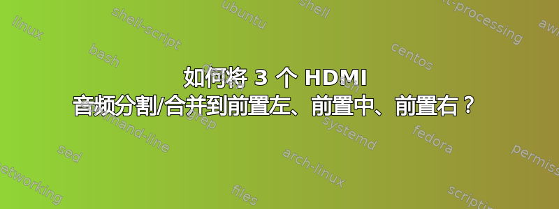 如何将 3 个 HDMI 音频分割/合并到前置左、前置中、前置右？