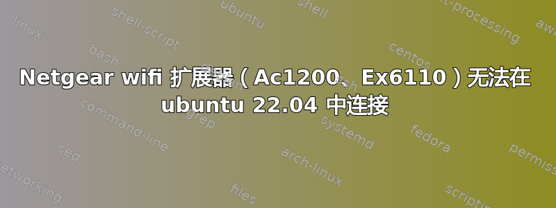 Netgear wifi 扩展器（Ac1200、Ex6110）无法在 ubuntu 22.04 中连接