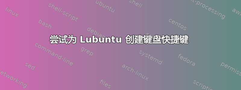 尝试为 Lubuntu 创建键盘快捷键