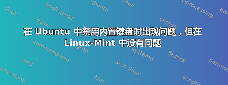 在 Ubuntu 中禁用内置键盘时出现问题，但在 Linux-Mint 中没有问题