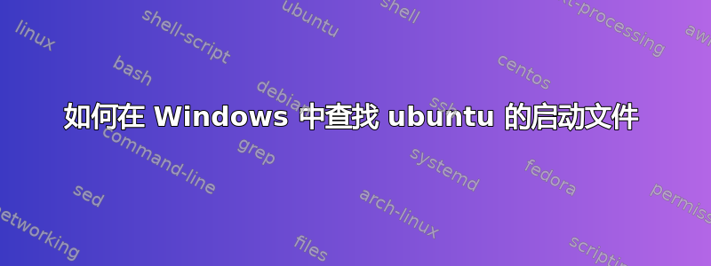 如何在 Windows 中查找 ubuntu 的启动文件