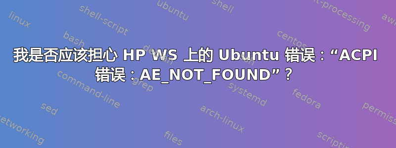 我是否应该担心 HP WS 上的 Ubuntu 错误：“ACPI 错误：AE_NOT_FOUND”？