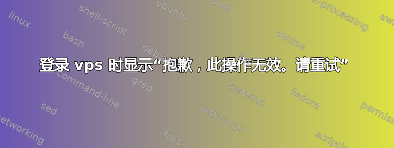 登录 vps 时显示“抱歉，此操作无效。请重试”