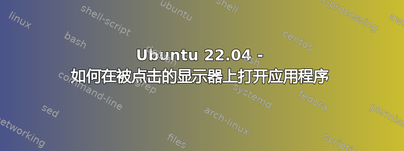 Ubuntu 22.04 - 如何在被点击的显示器上打开应用程序