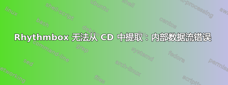 Rhythmbox 无法从 CD 中提取：内部数据流错误