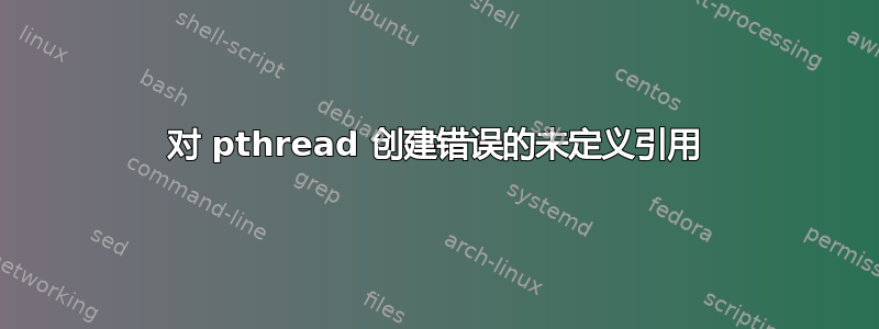 对 pthread 创建错误的未定义引用