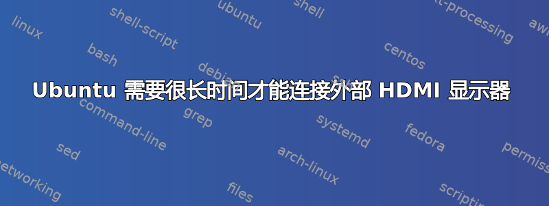 Ubuntu 需要很长时间才能连接外部 HDMI 显示器