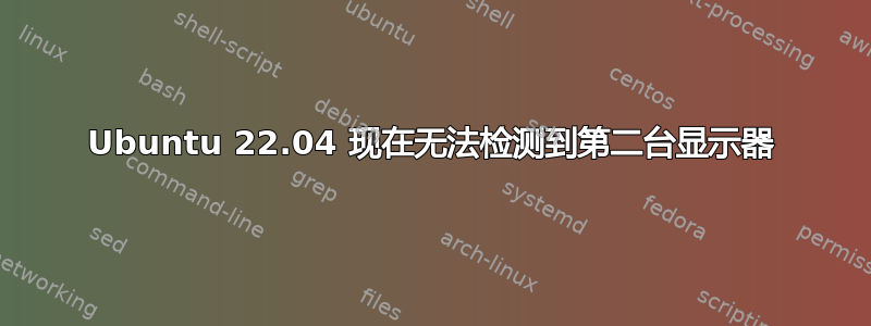 Ubuntu 22.04 现在无法检测到第二台显示器