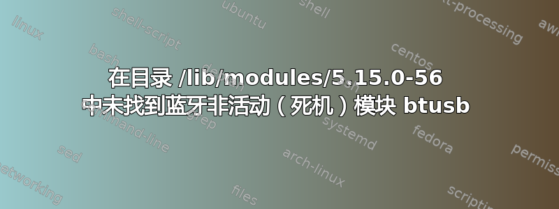 在目录 /lib/modules/5.15.0-56 中未找到蓝牙非活动（死机）模块 btusb