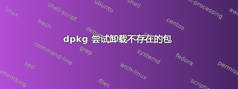 dpkg 尝试卸载不存在的包