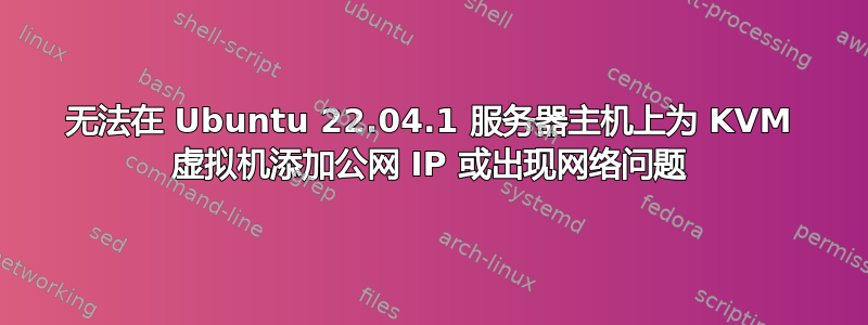 无法在 Ubuntu 22.04.1 服务器主机上为 KVM 虚拟机添加公网 IP 或出现网络问题