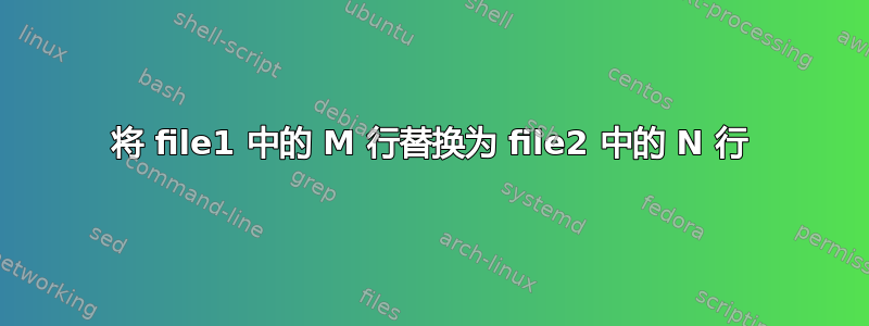 将 file1 中的 M 行替换为 file2 中的 N 行