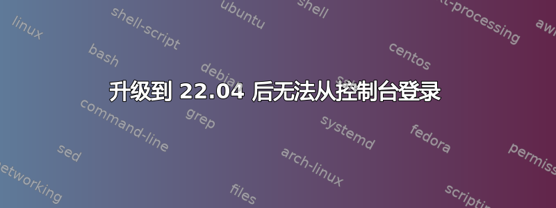 升级到 22.04 后无法从控制台登录