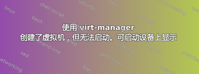 使用 virt-manager 创建了虚拟机，但无法启动。可启动设备上显示