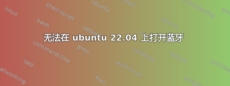 无法在 ubuntu 22.04 上打开蓝牙