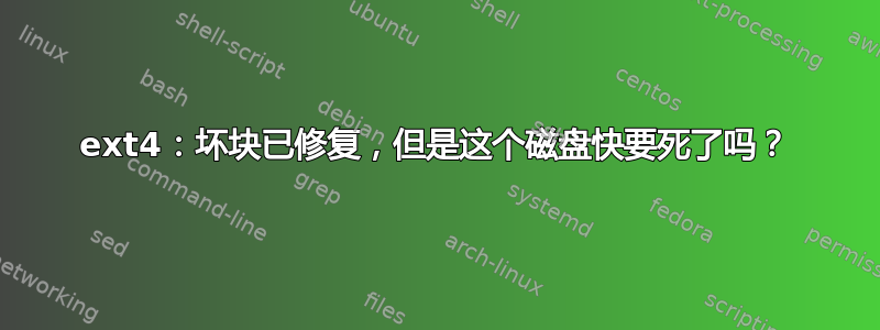 ext4：坏块已修复，但是这个磁盘快要死了吗？