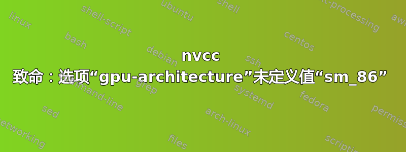 nvcc 致命：选项“gpu-architecture”未定义值“sm_86”