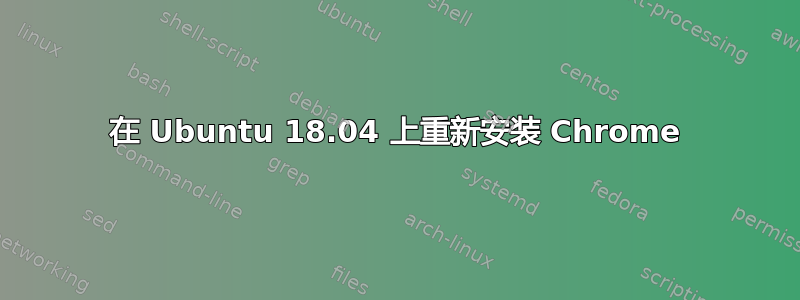 在 Ubuntu 18.04 上重新安装 Chrome