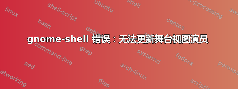 gnome-shell 错误：无法更新舞台视图演员