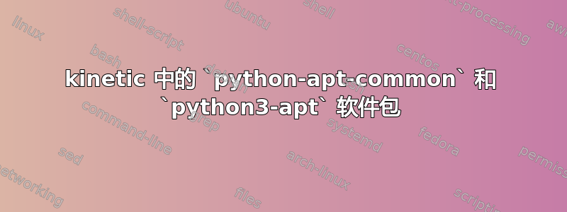 kinetic 中的 `python-apt-common` 和 `python3-apt` 软件包