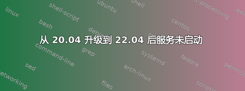 从 20.04 升级到 22.04 后服务未启动