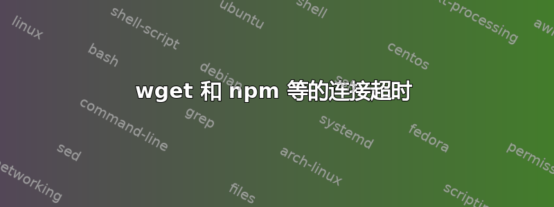 wget 和 npm 等的连接超时