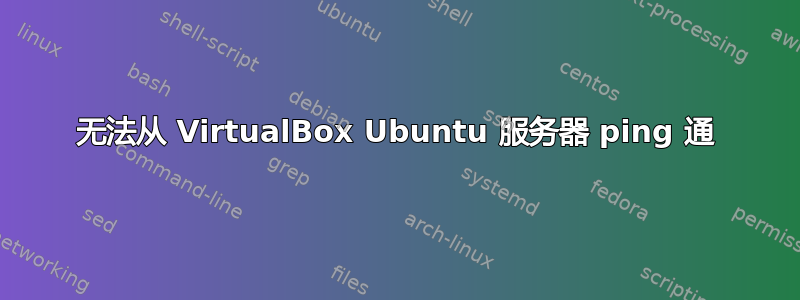 无法从 VirtualBox Ubuntu 服务器 ping 通