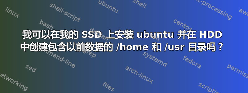 我可以在我的 SSD 上安装 ubuntu 并在 HDD 中创建包含以前数据的 /home 和 /usr 目录吗？