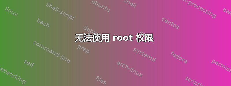 无法使用 root 权限